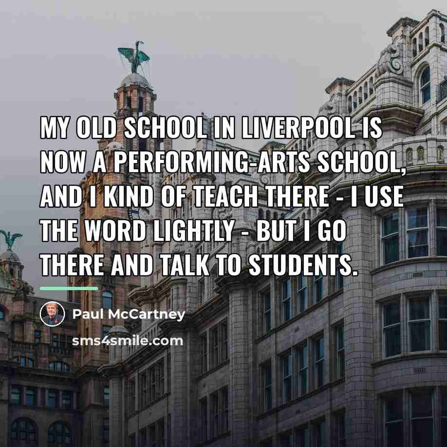 “My old school in Liverpool is now a performing-arts school,…” quote by Paul McCartney