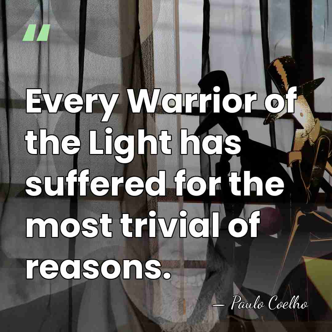 Every Warrior of the Light has suffered for the most trivial of&hellip; - Paulo Coelho