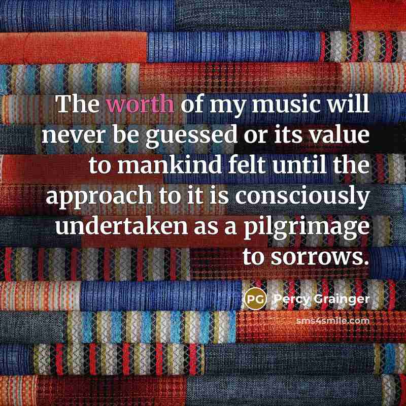 “The worth of my music will never be guessed or…” quote by Percy Grainger