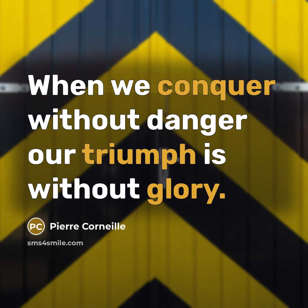 “When we conquer without danger our triumph is without glory.” quote by Pierre Corneille