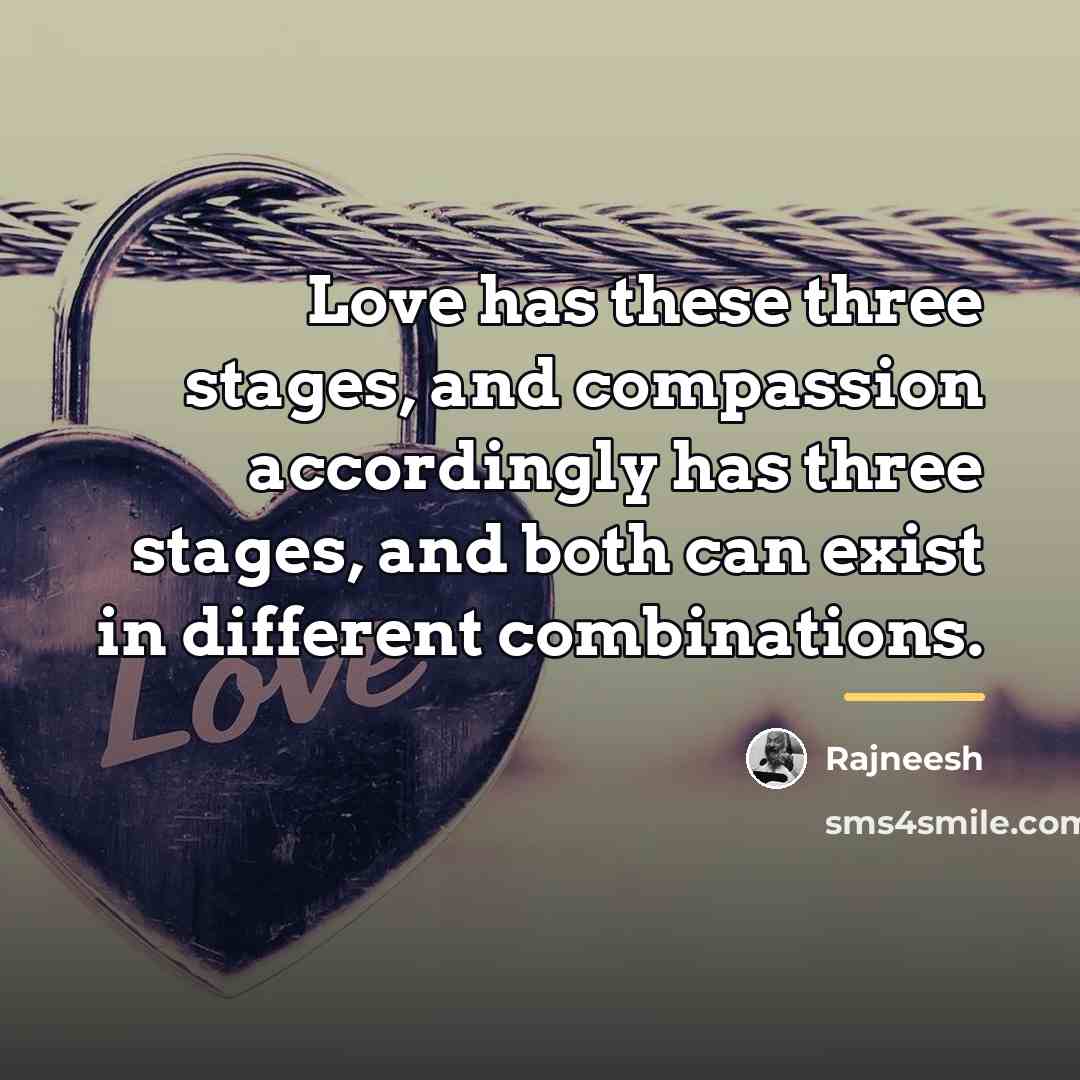 “Love has these three stages, and compassion accordingly has three…” quote by Rajneesh