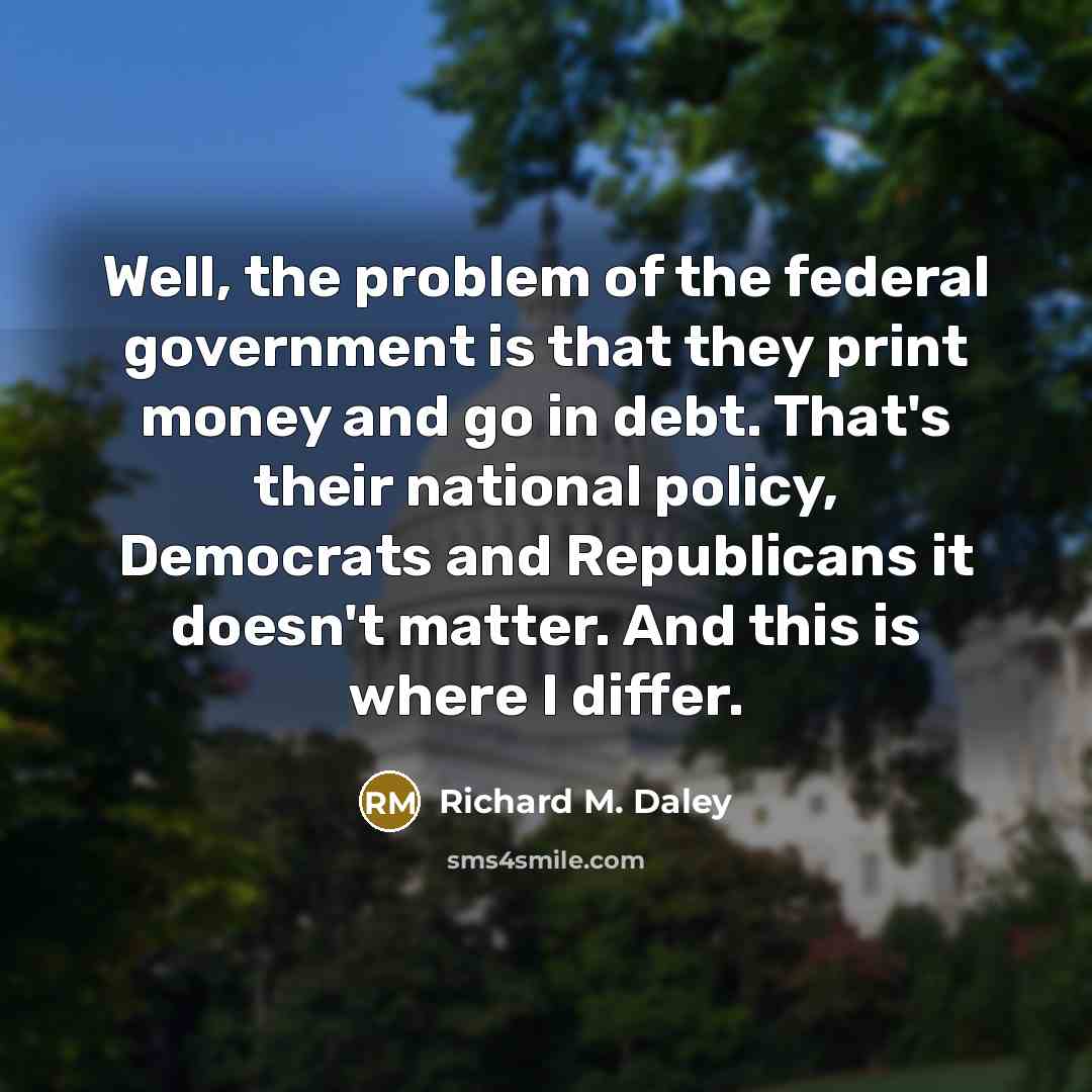 “Well, the problem of the federal government is that they…” quote by Richard M. Daley