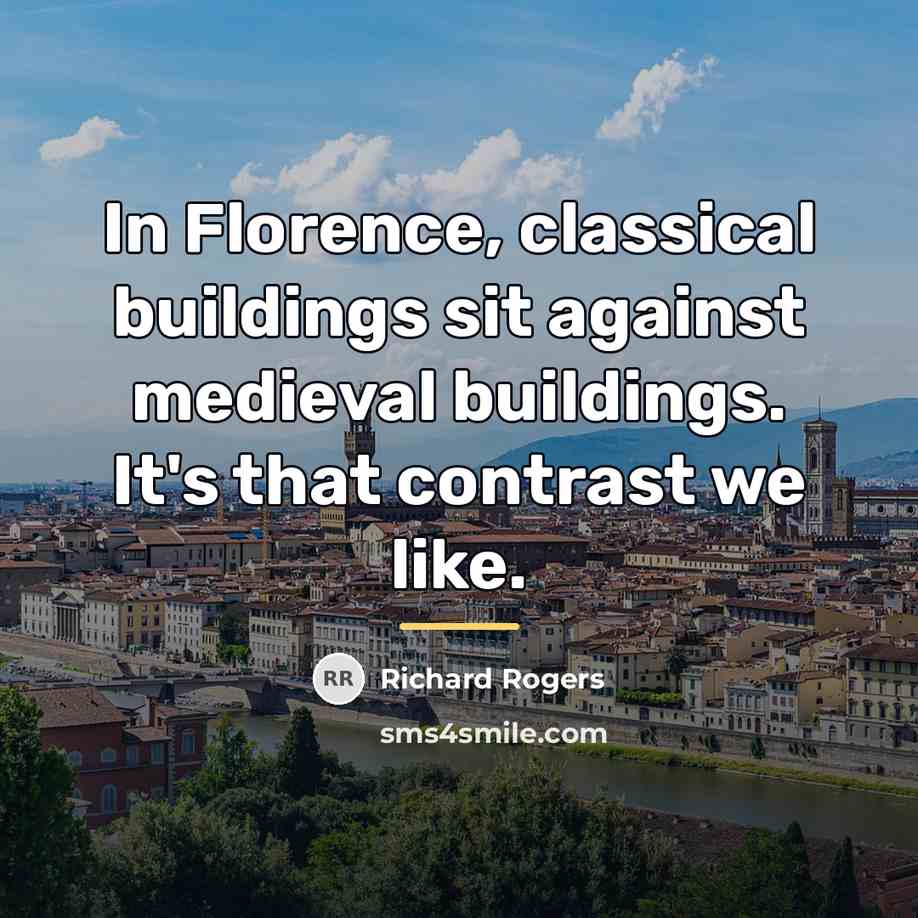 “In Florence, classical buildings sit against medieval buildings. It's that…” quote by Richard Rogers