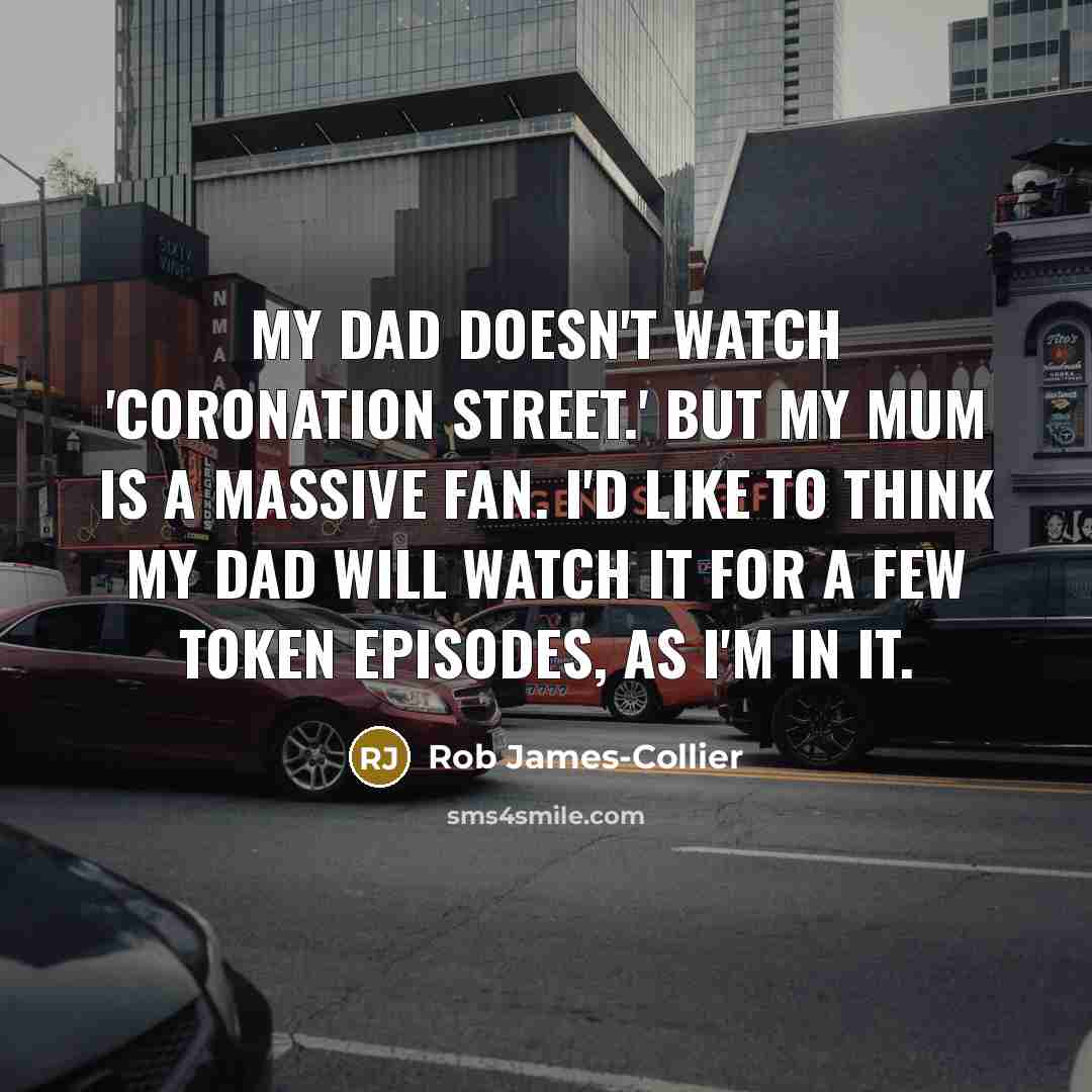 “My dad doesn't watch 'Coronation Street.' But my mum is…” quote by Rob James-Collier