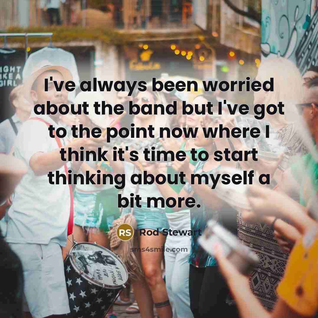 “I've always been worried about the band but I've got…” quote by Rod Stewart