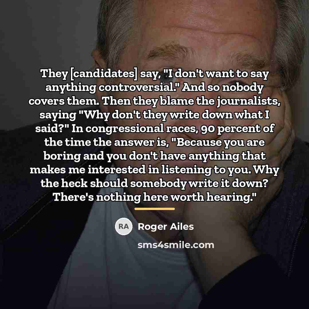 “They [candidates] say, "I don't want to say anything controversial."…” quote by Roger Ailes