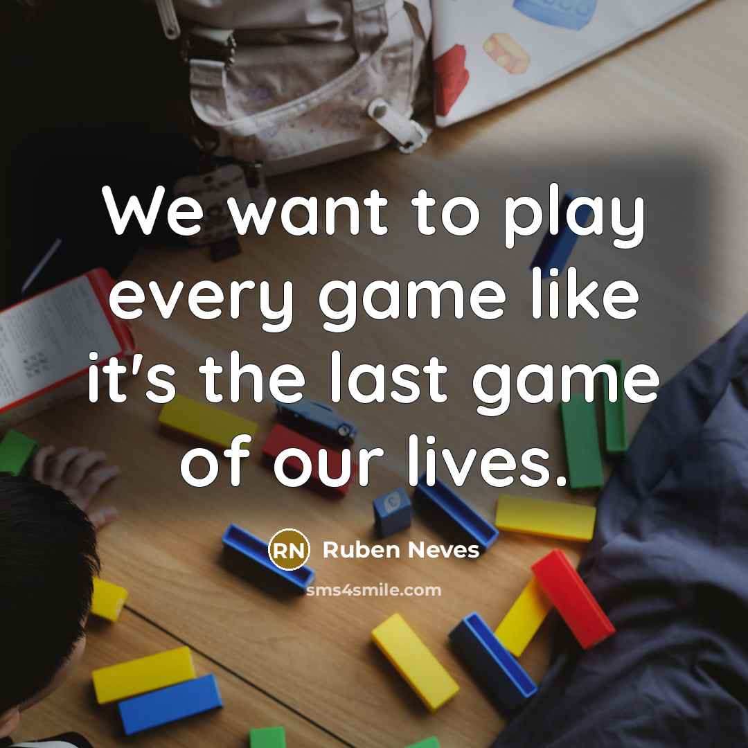 “We want to play every game like it's the last game of our lives.” quote by Ruben Neves