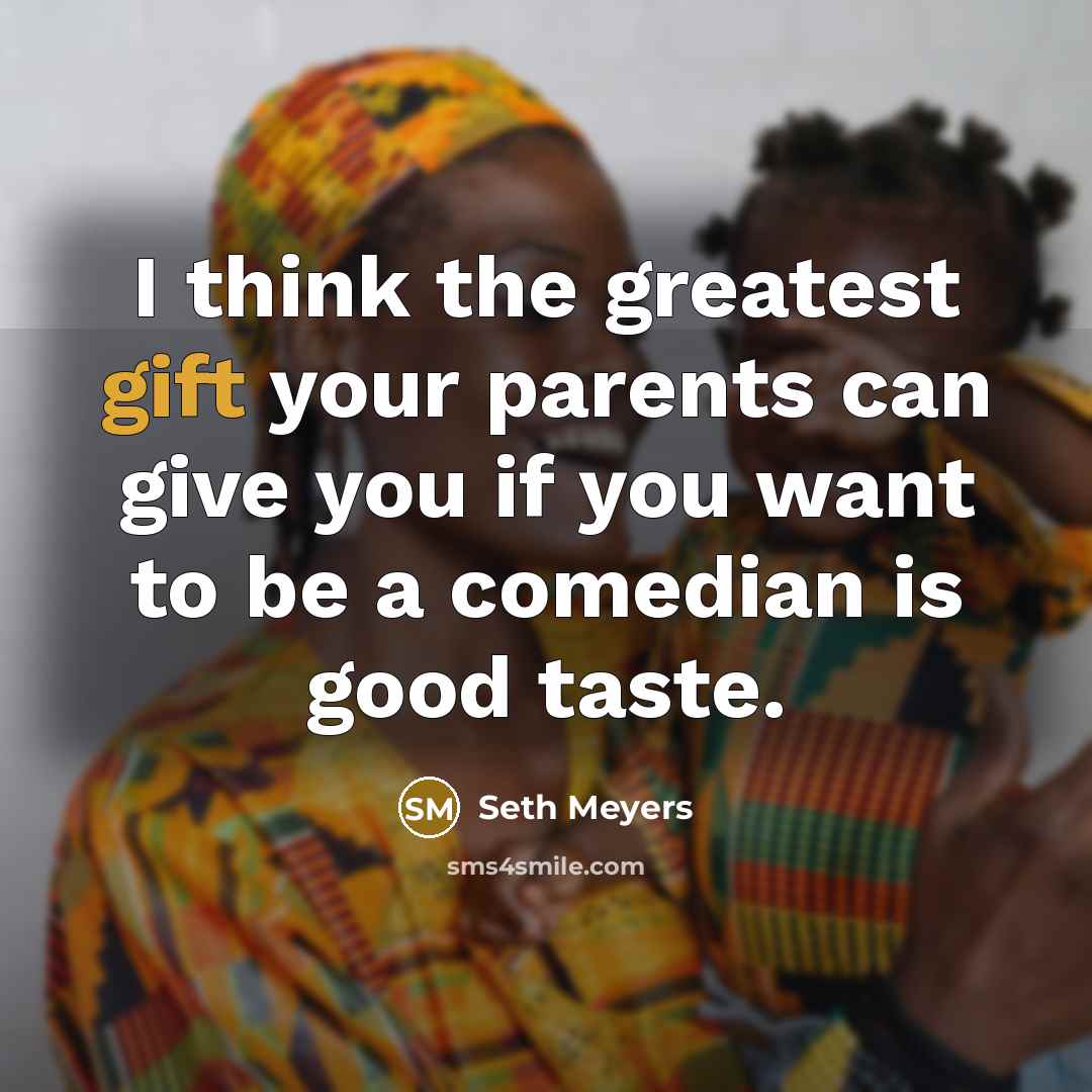 “I think the greatest gift your parents can give you…” quote by Seth Meyers