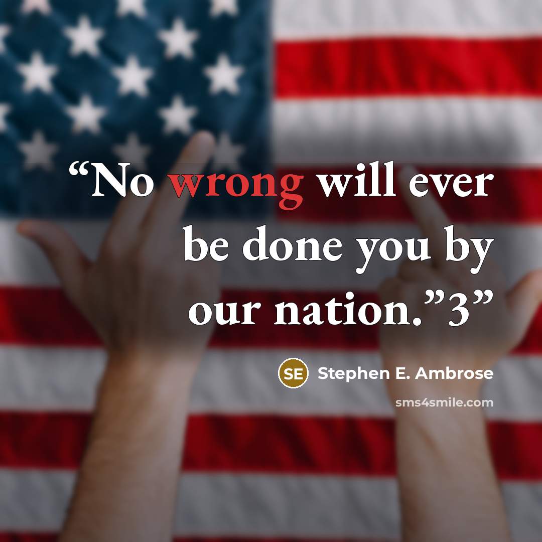 “No wrong will ever be done you by our nation.”3” quote by Stephen E. Ambrose