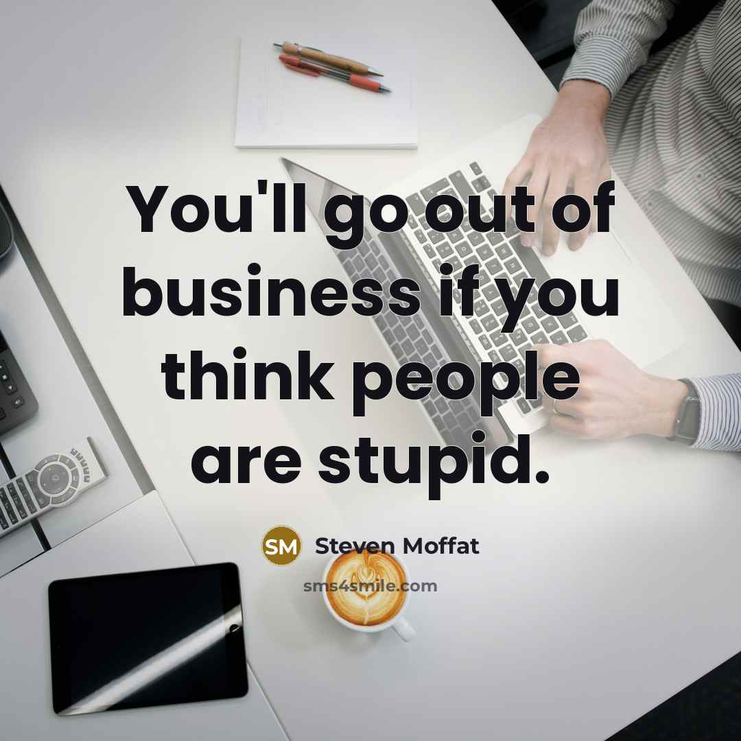 “You'll go out of business if you think people are…” quote by Steven Moffat