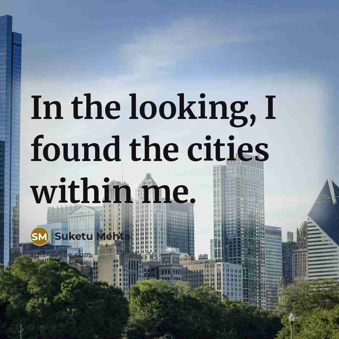 “In the looking, I found the cities within me.…” quote by Suketu Mehta