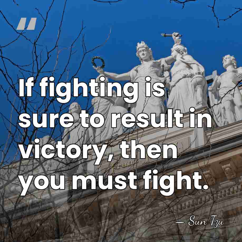 If fighting is sure to result in victory, then you must fight. - Sun Tzu