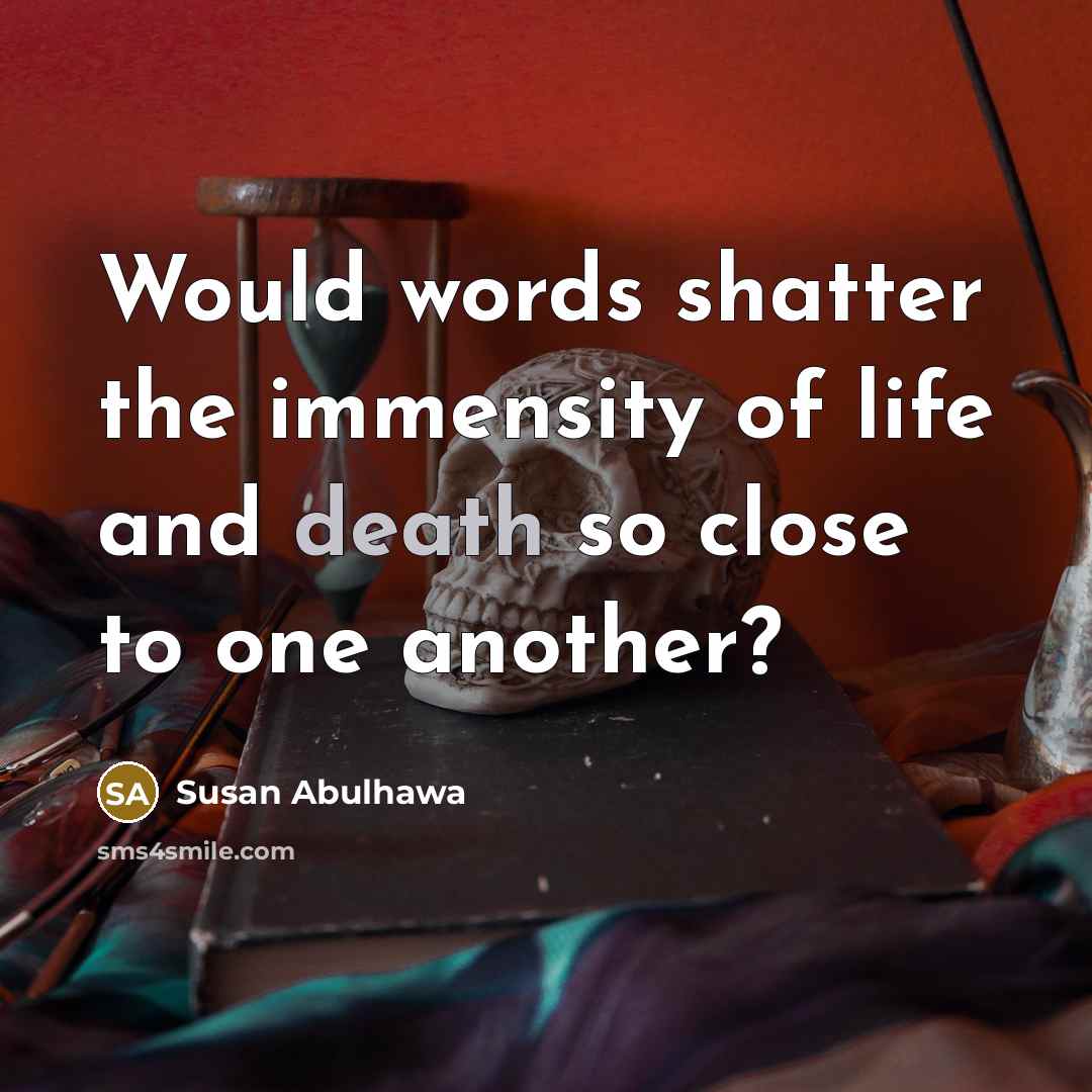“Would words shatter the immensity of life and death so…” quote by Susan Abulhawa