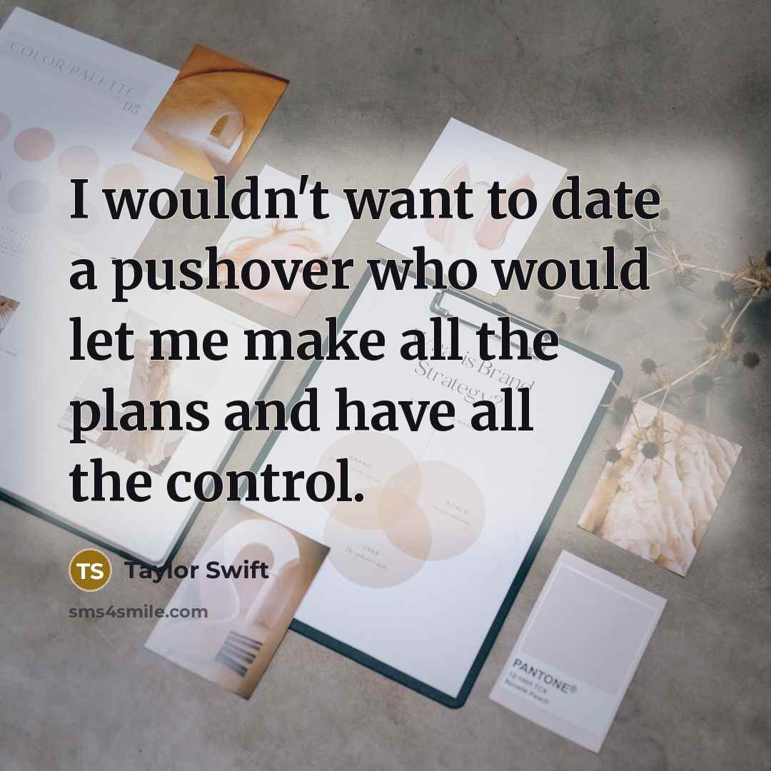 “I wouldn't want to date a pushover who would let…” quote by Taylor Swift