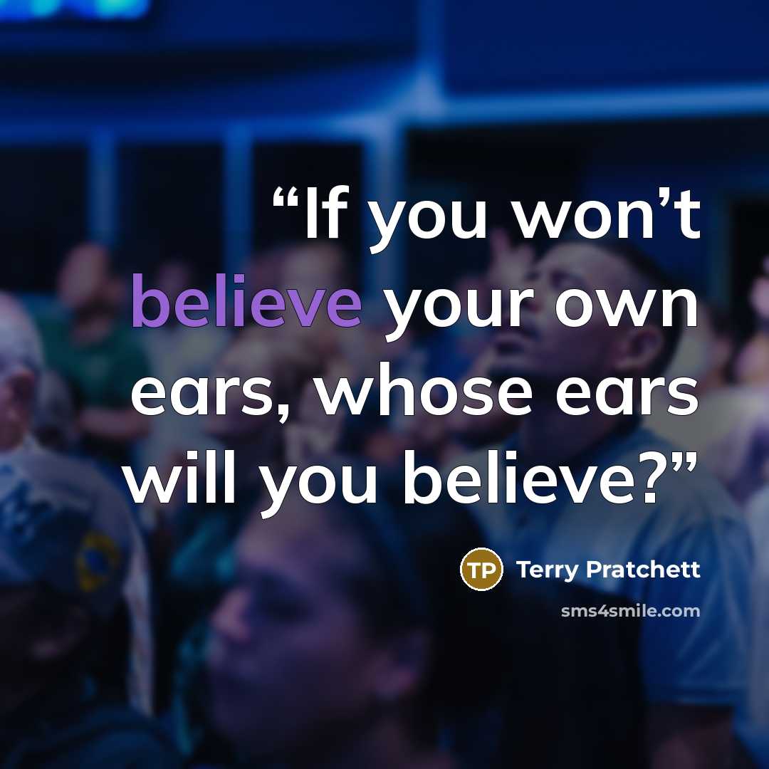 “If you won’t believe your own ears, whose ears will you believe?” quote by Terry Pratchett