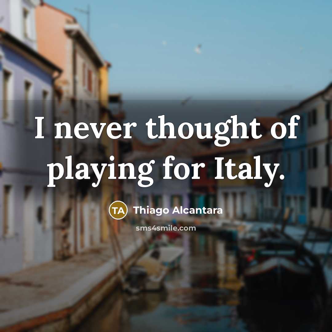 “I never thought of playing for Italy.…” quote by Thiago Alcantara