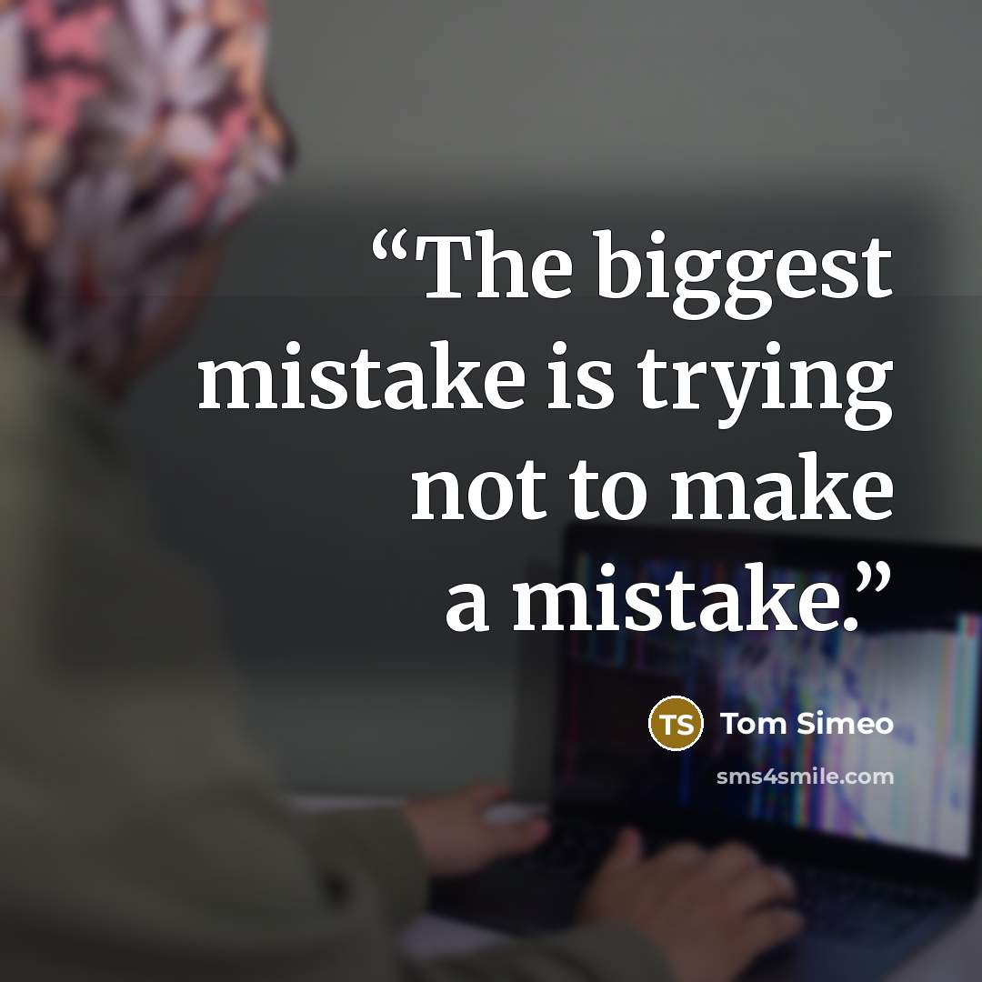 “The biggest mistake is trying not to make a mistake.” quote by Tom Simeo