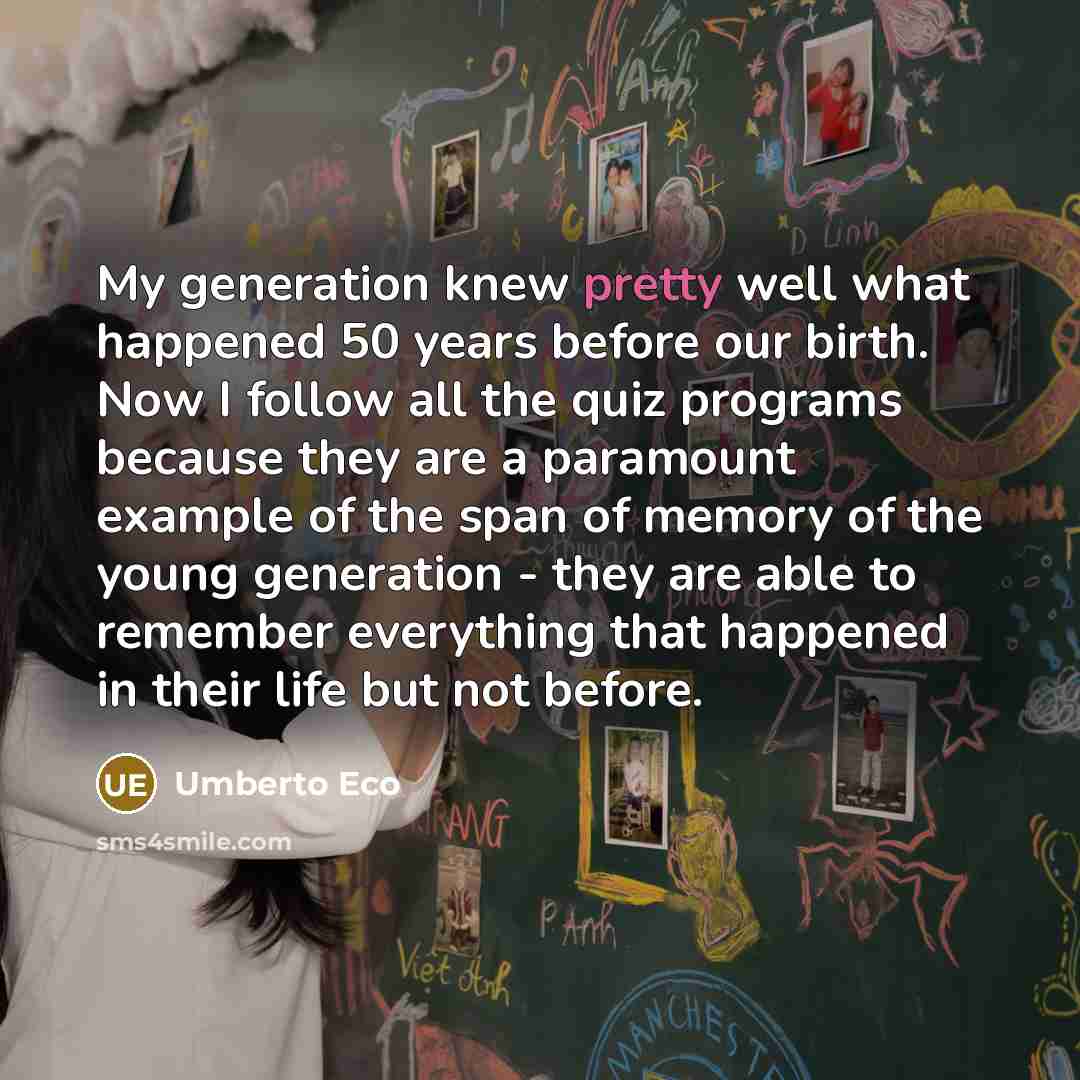 “My generation knew pretty well what happened 50 years before…” quote by Umberto Eco