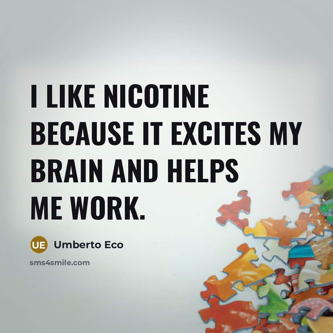 “I like nicotine because it excites my brain and helps…” quote by Umberto Eco