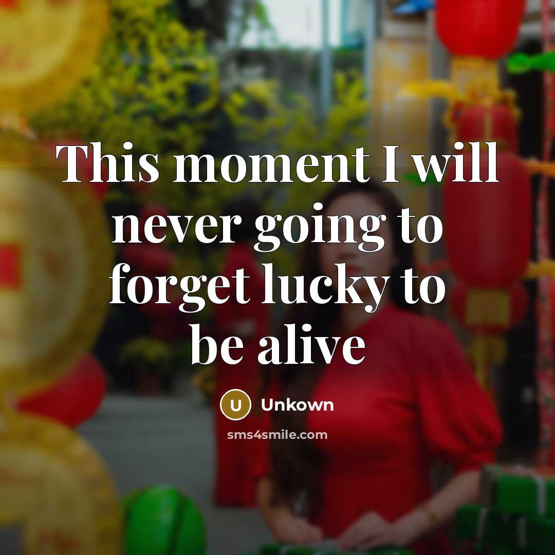 “This moment I will never going to forget lucky to be alive” quote by Unkown