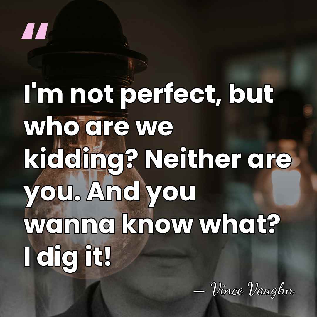 I'm not perfect, but who are we kidding? Neither are you. And&hellip; - Vince Vaughn