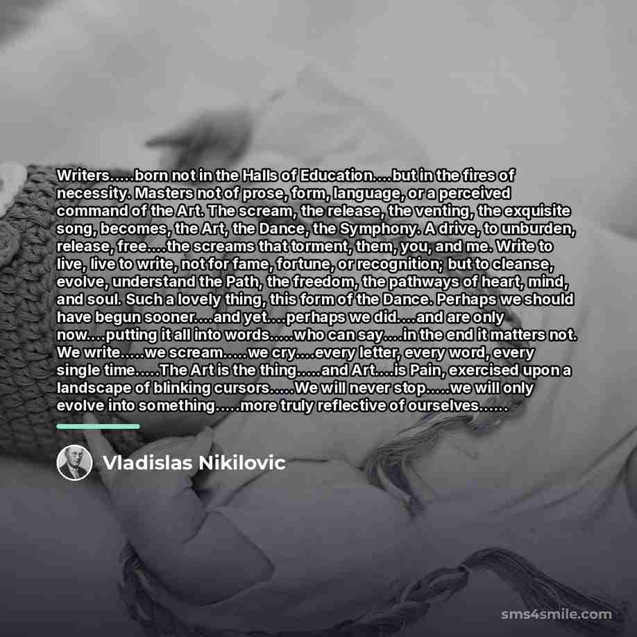 “Writers.....born not in the Halls of Education....but in the fires…” quote by Vladislas Nikilovic