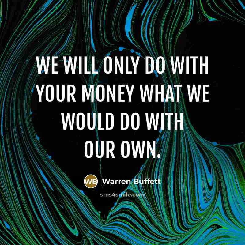 “We will only do with your money what we would…” quote by Warren Buffett