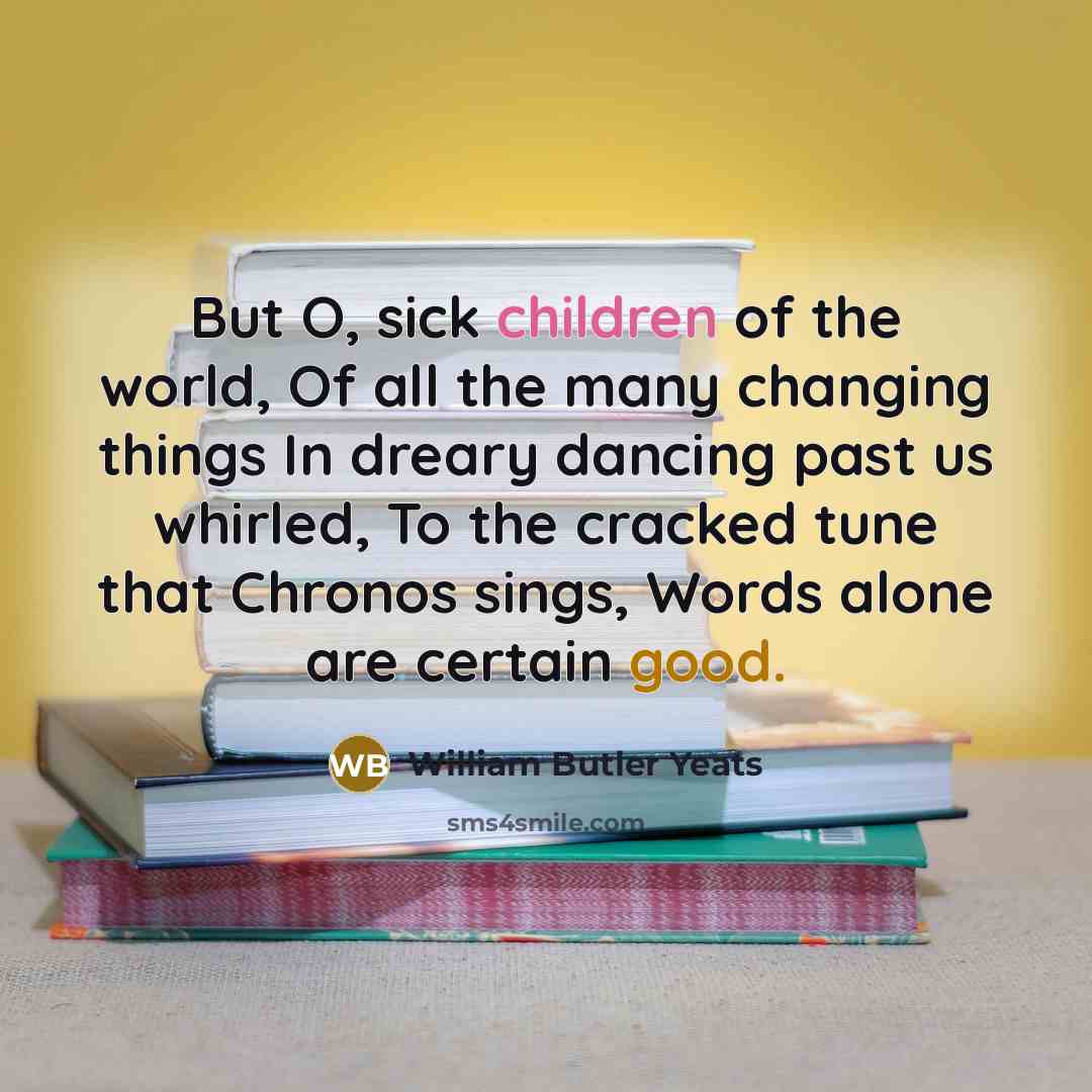 “But O, sick children of the world, Of all the…” quote by William Butler Yeats