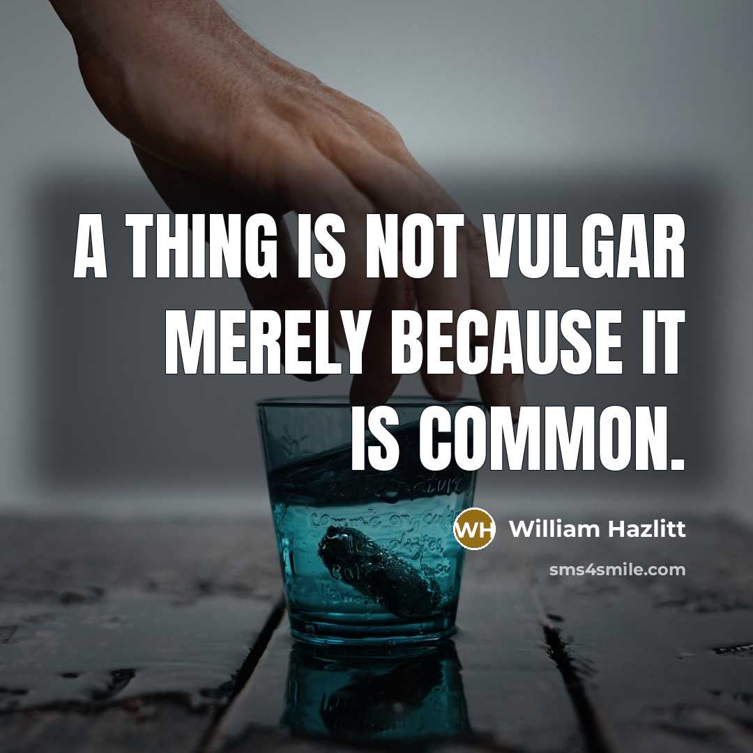 “A thing is not vulgar merely because it is common.…” quote by William Hazlitt