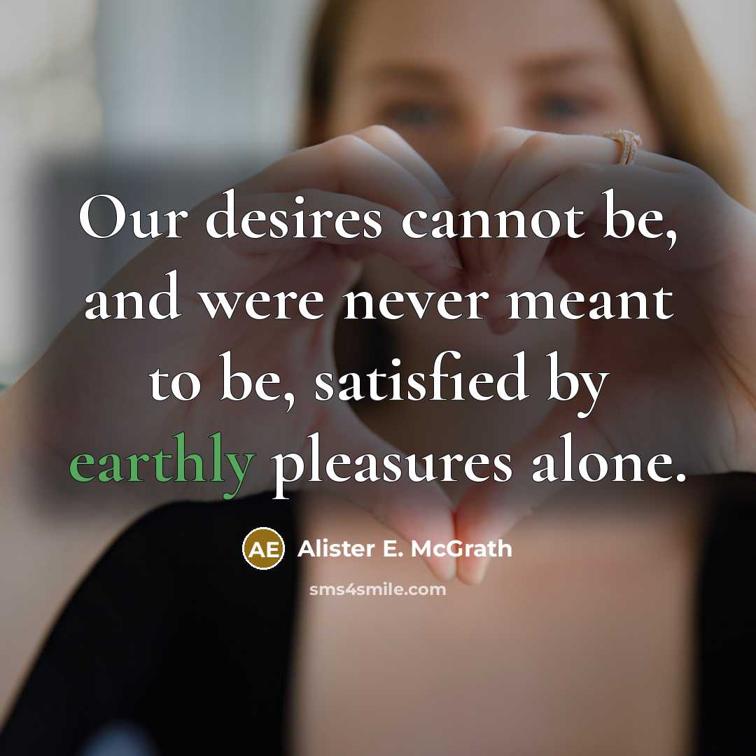 “Our desires cannot be, and were never meant to be,…” quote by Alister E. McGrath
