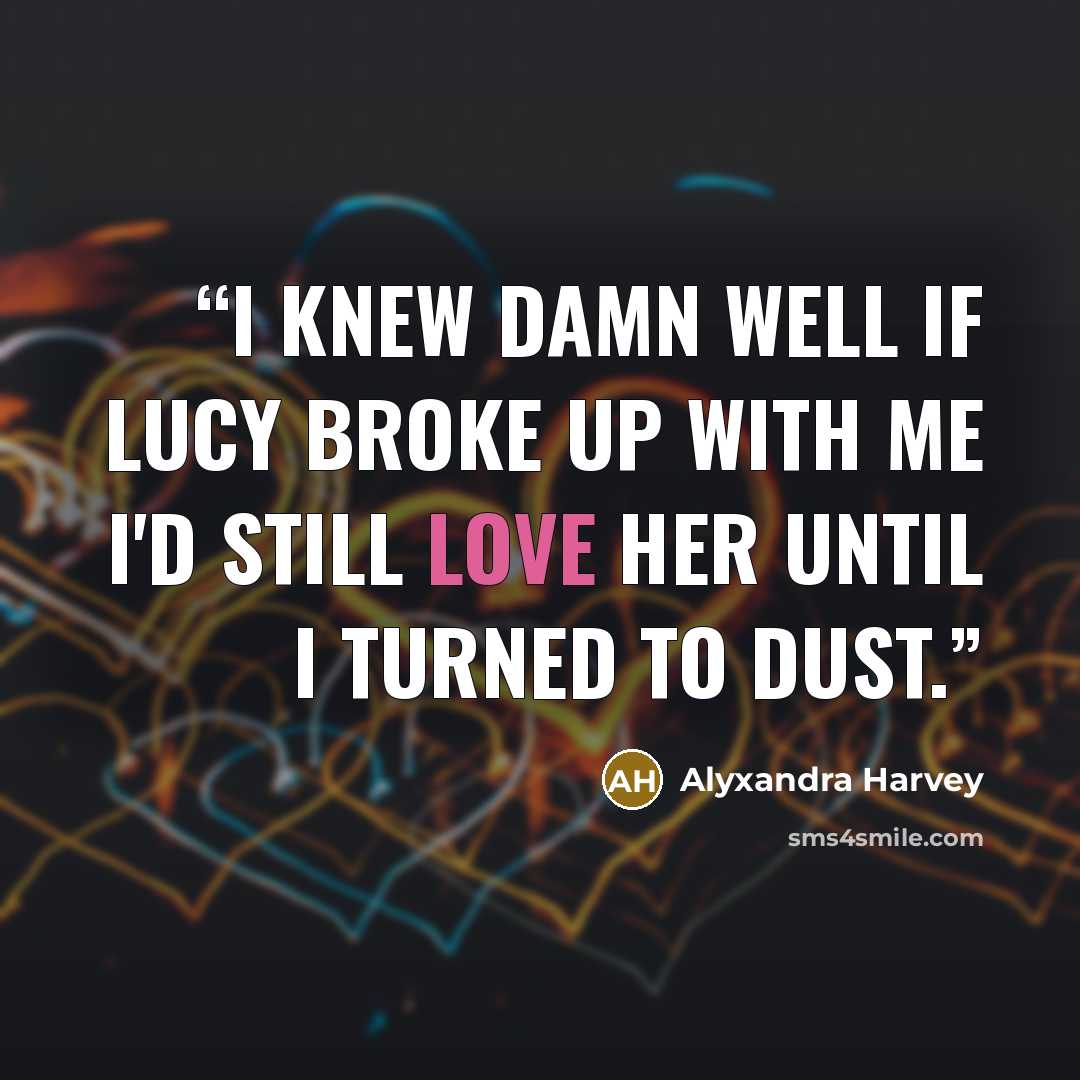 “I knew damn well if Lucy broke up with me I'd still love her until I turned to dust.” quote by Alyxandra Harvey