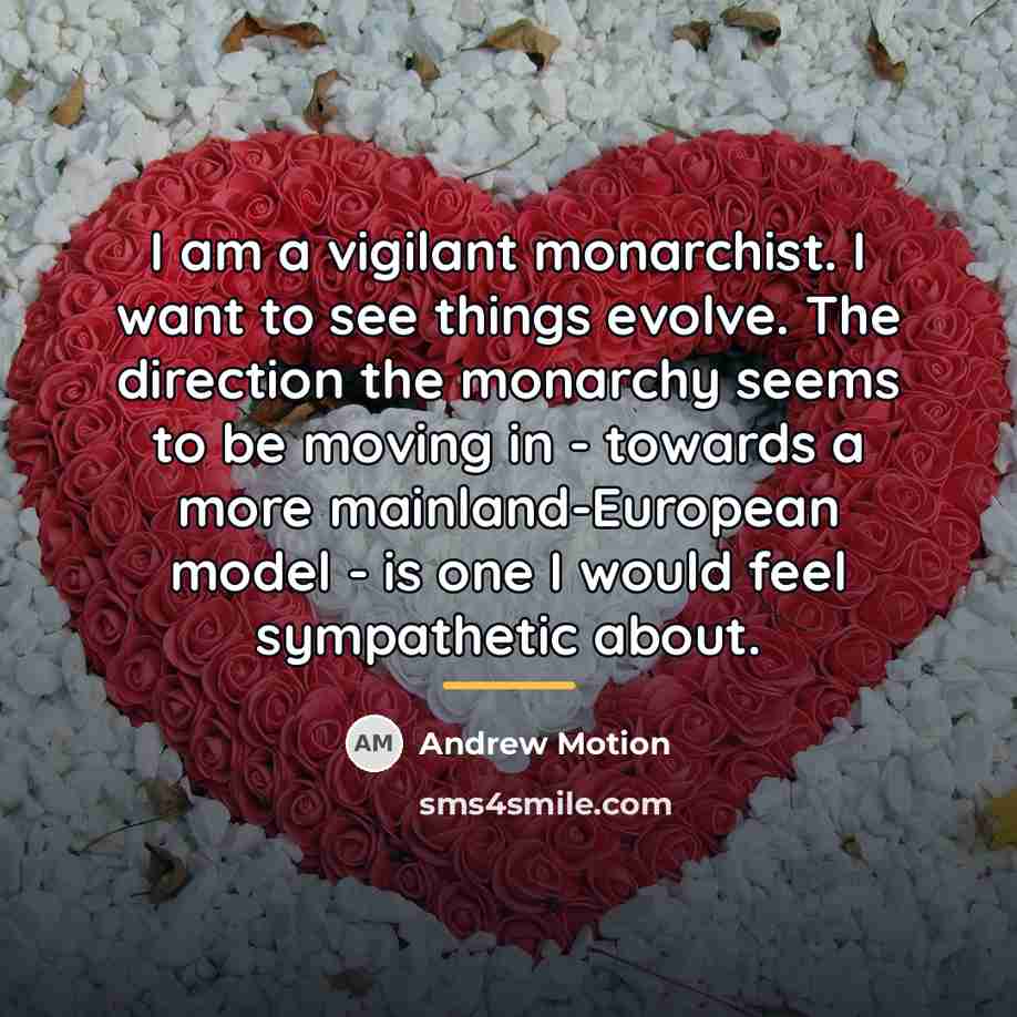 “I am a vigilant monarchist. I want to see things…” quote by Andrew Motion