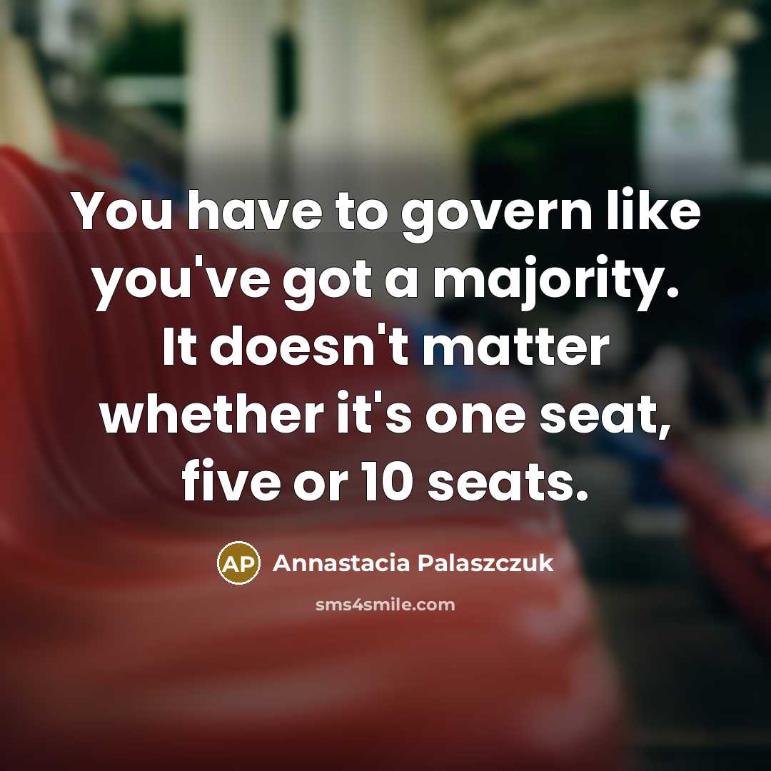 “You have to govern like you've got a majority. It…” quote by Annastacia Palaszczuk
