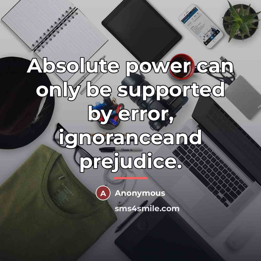“Absolute power can only be supported by error, ignoranceand prejudice.…” quote by Anonymous