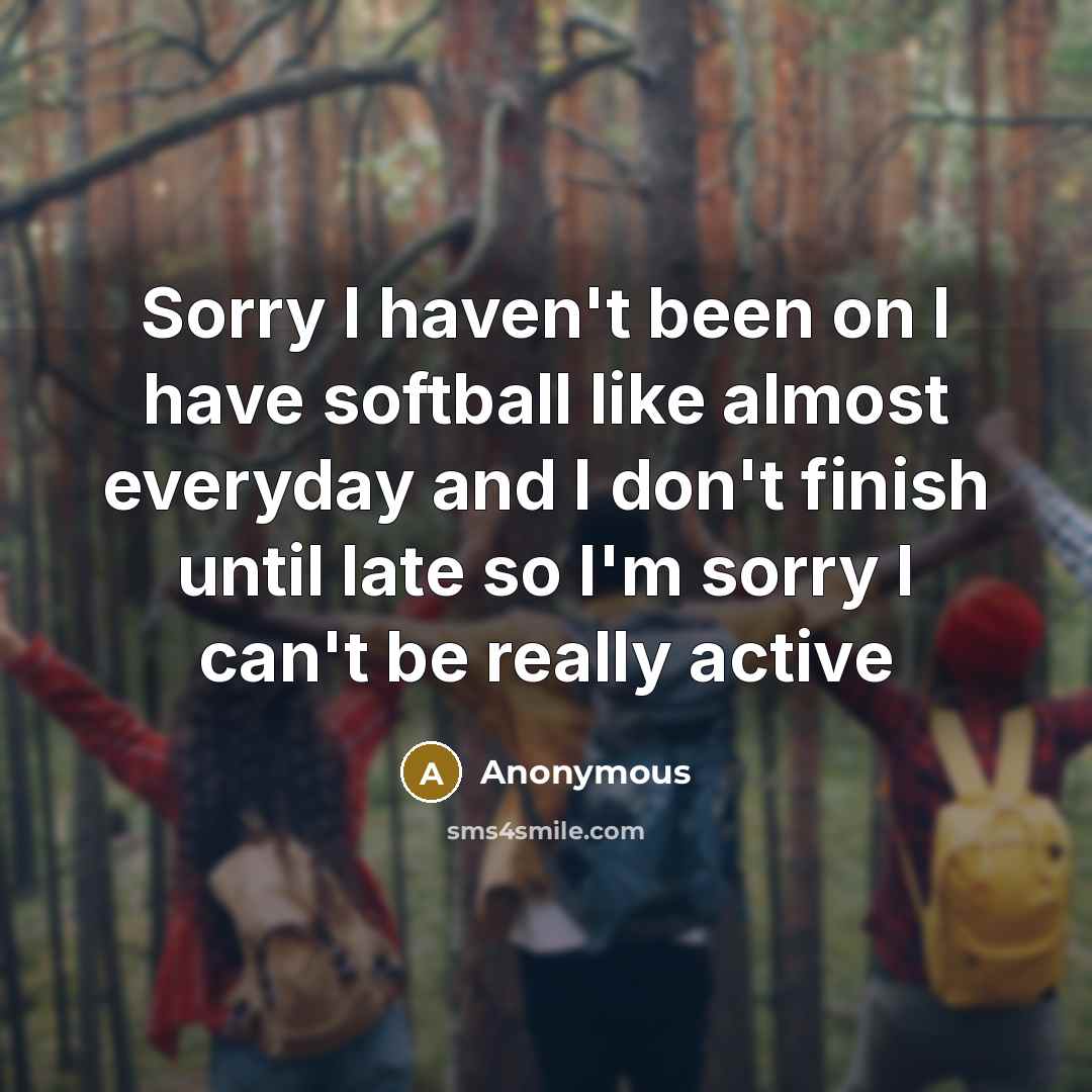“Sorry I haven't been on I have softball like almost…” quote by Anonymous