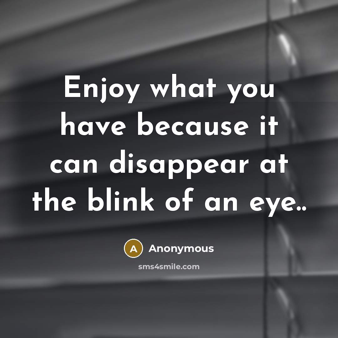 “Enjoy what you have because it can disappear at the…” quote by Anonymous