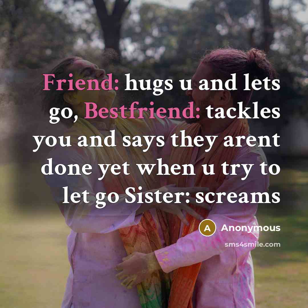 “Friend: hugs u and lets go, Bestfriend: tackles you and…” quote by Anonymous
