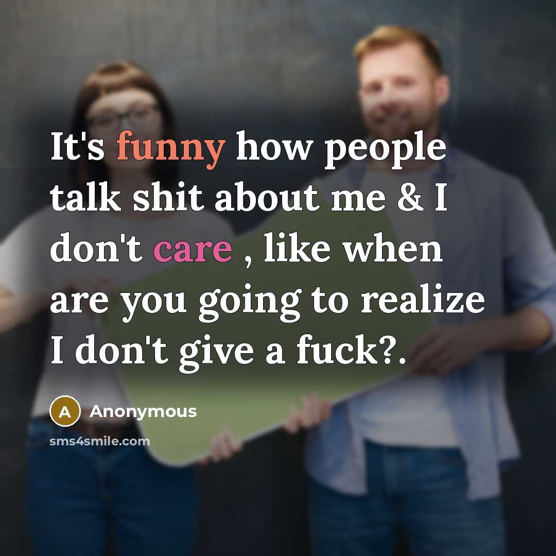 “It's funny how people talk shit about me & I don't care , like when are you going to realize I don't give a fuck?.” quote by Anonymous