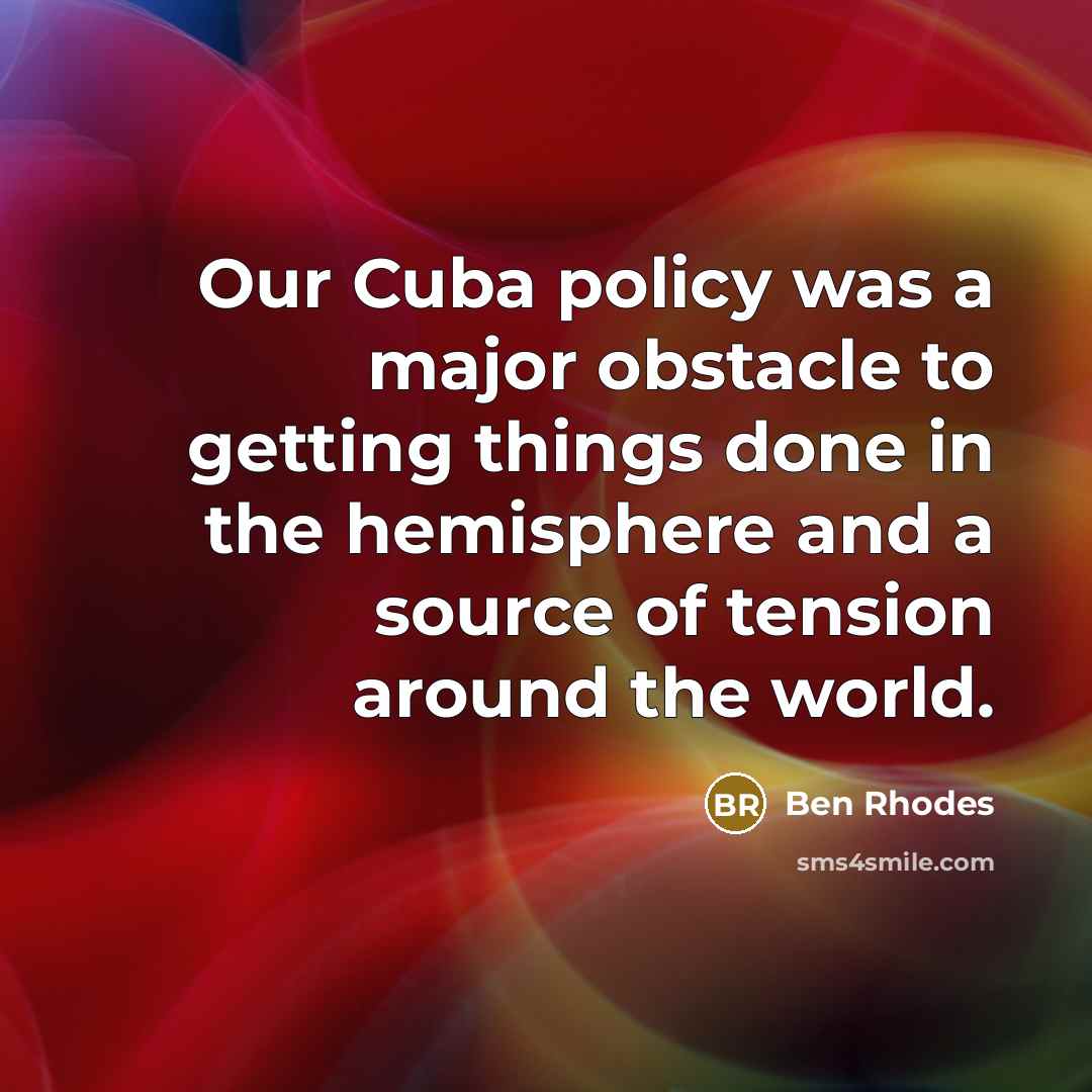 “Our Cuba policy was a major obstacle to getting things…” quote by Ben Rhodes