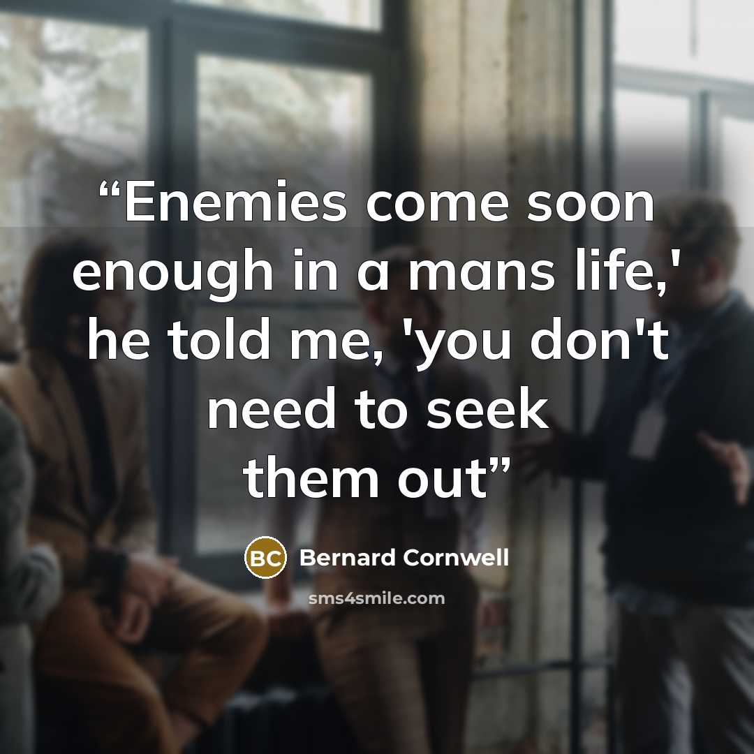 “Enemies come soon enough in a mans life,' he told me, 'you don't need to seek them out” quote by Bernard Cornwell