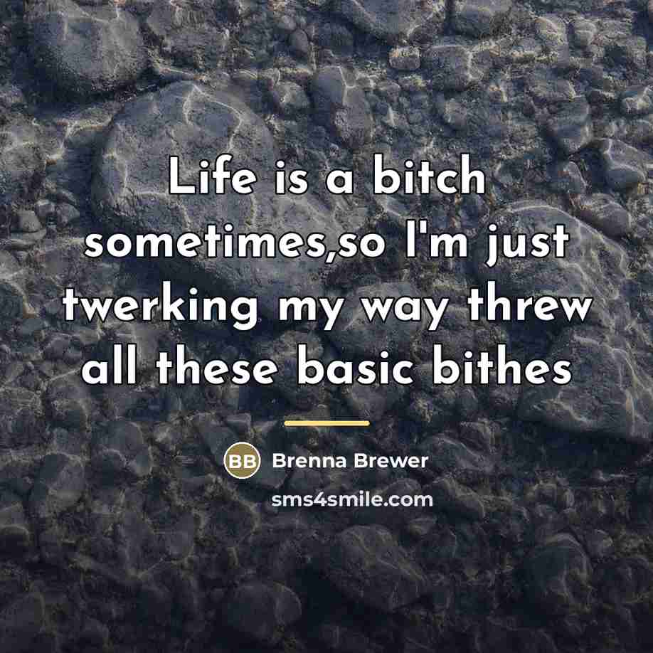 “Life is a bitch sometimes,so I'm just twerking my way…” quote by Brenna Brewer