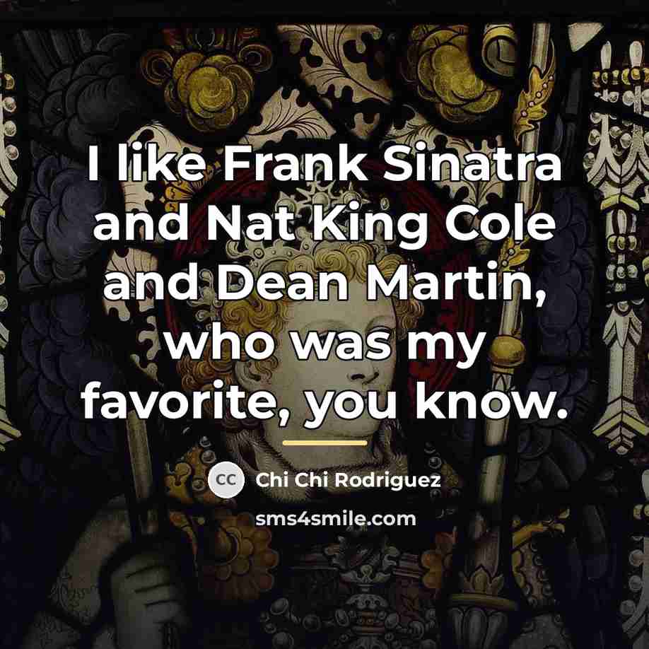 “I like Frank Sinatra and Nat King Cole and Dean…” quote by Chi Chi Rodriguez