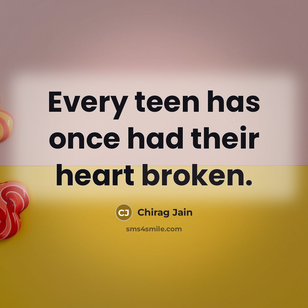 “Every teen has once had their heart broken.” quote by Chirag Jain