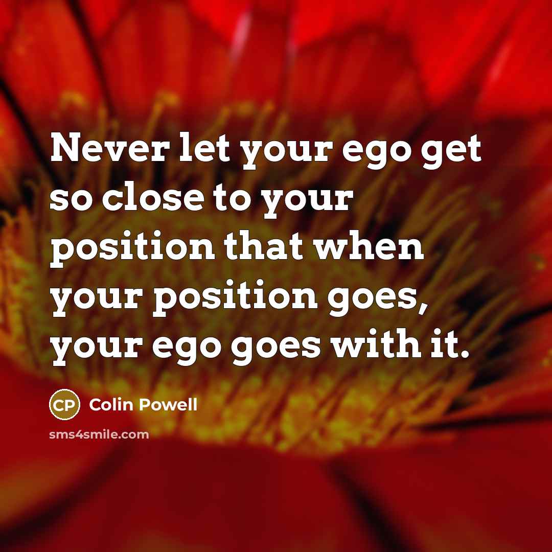 “Never let your ego get so close to your position…” quote by Colin Powell
