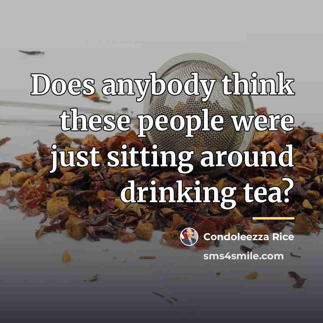 “Does anybody think these people were just sitting around drinking…” quote by Condoleezza Rice