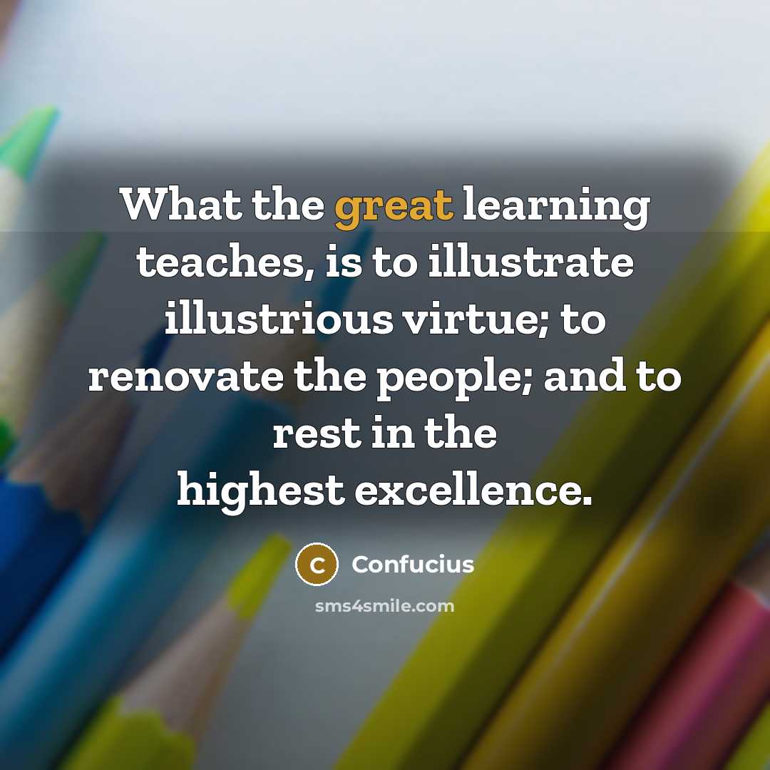 “What the great learning teaches, is to illustrate illustrious virtue;…” quote by Confucius