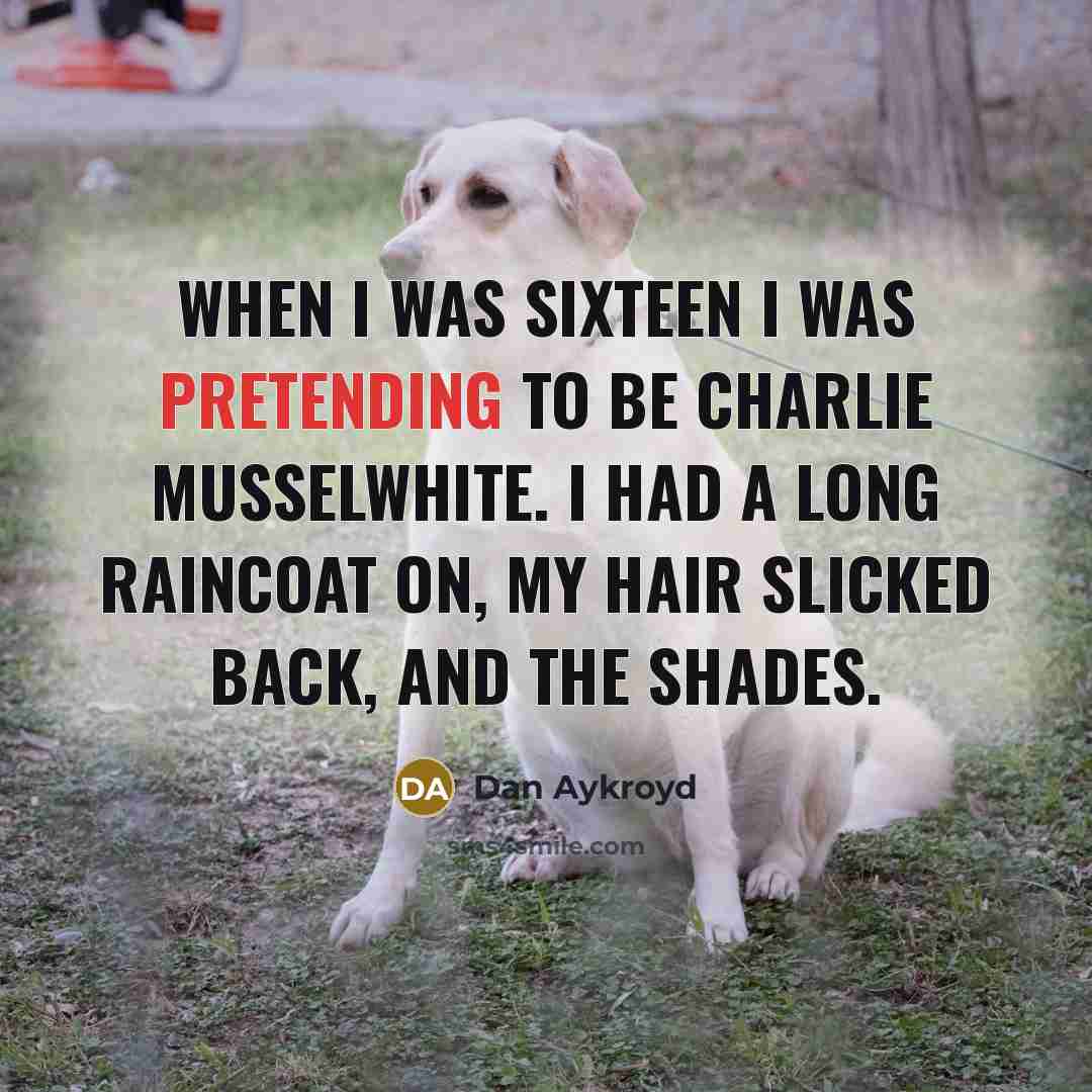 “When I was sixteen I was pretending to be Charlie…” quote by Dan Aykroyd
