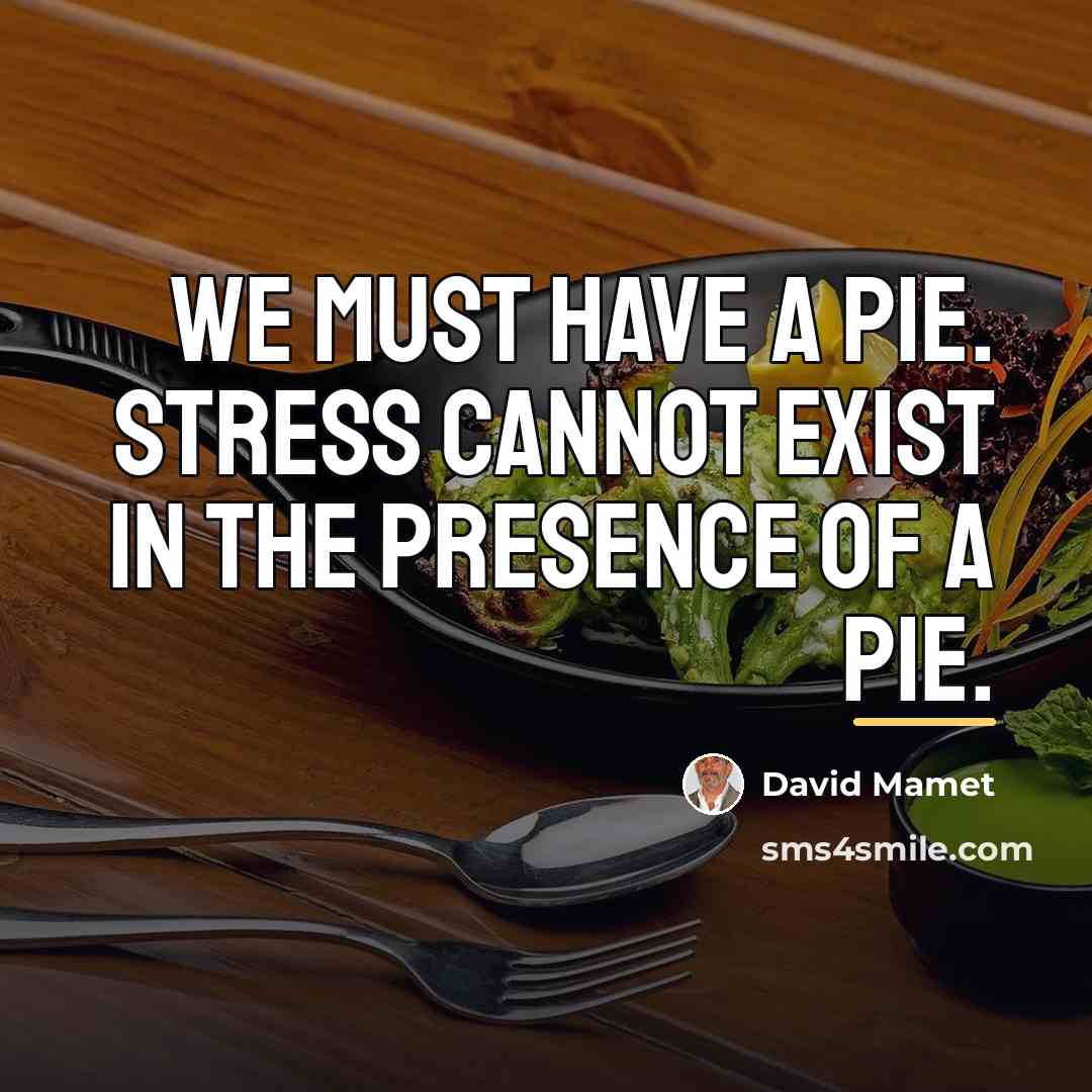 “We must have a pie. Stress cannot exist in the…” quote by David Mamet