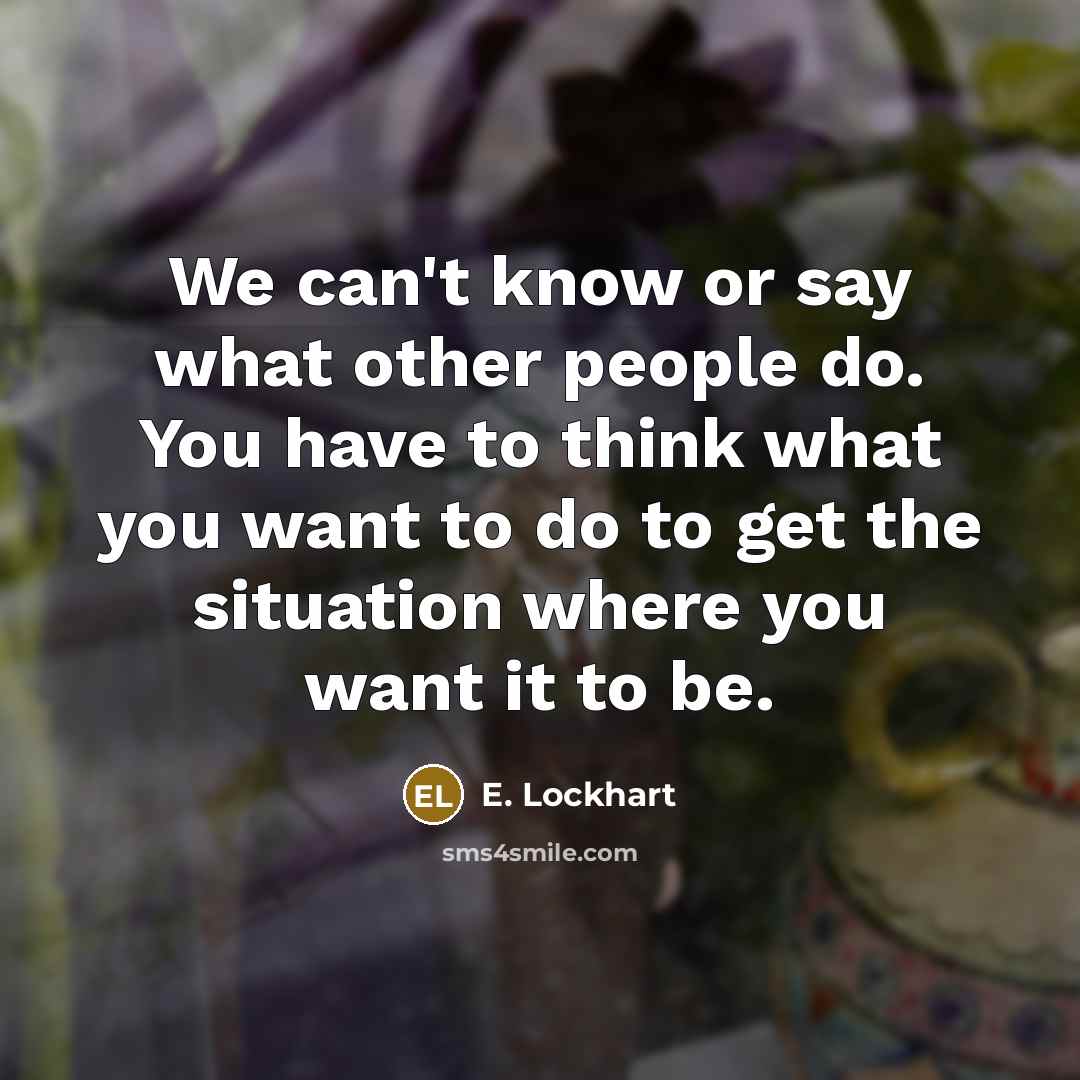 “We can't know or say what other people do. You…” quote by E. Lockhart