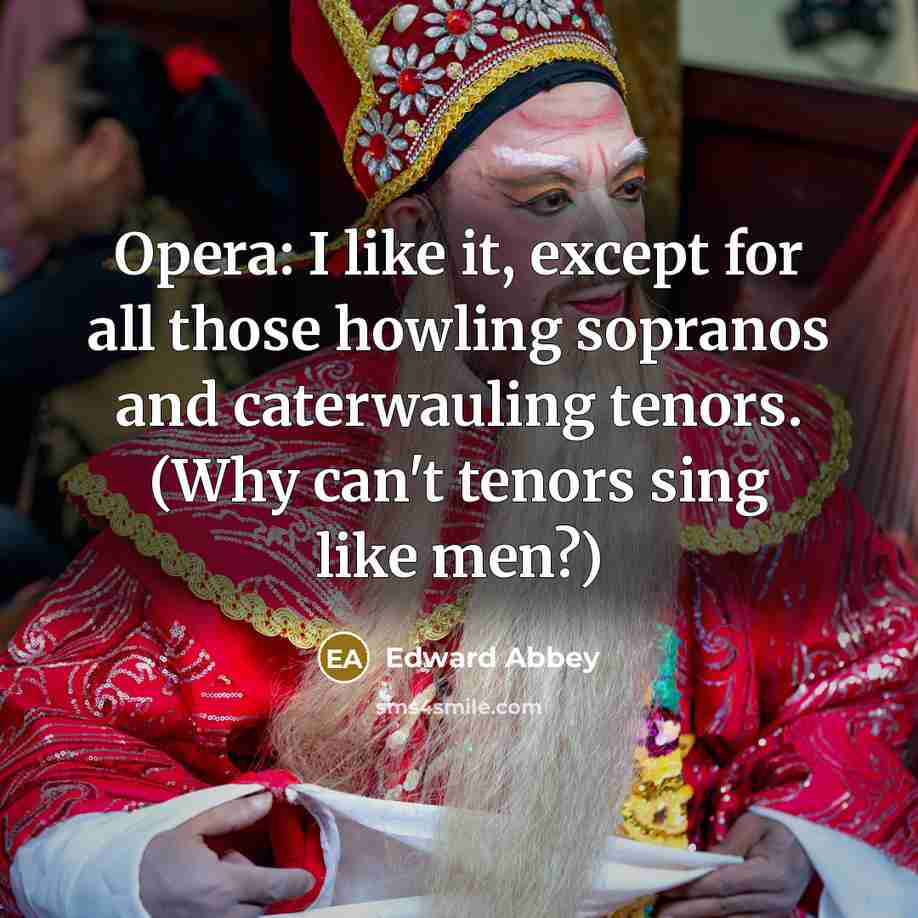 “Opera: I like it, except for all those howling sopranos…” quote by Edward Abbey
